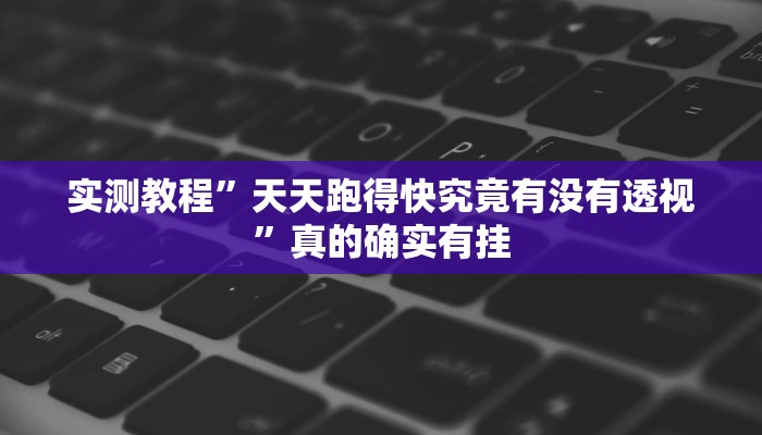 实测教程”天天跑得快究竟有没有透视”真的确实有挂