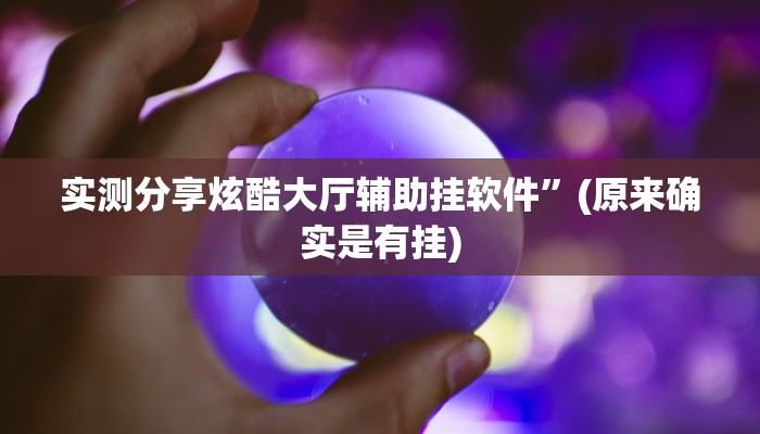 实测分享炫酷大厅辅助挂软件”(原来确实是有挂)