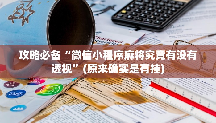 攻略必备“微信小程序麻将究竟有没有透视”(原来确实是有挂)