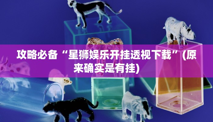 攻略必备“星狮娱乐开挂透视下载”(原来确实是有挂)