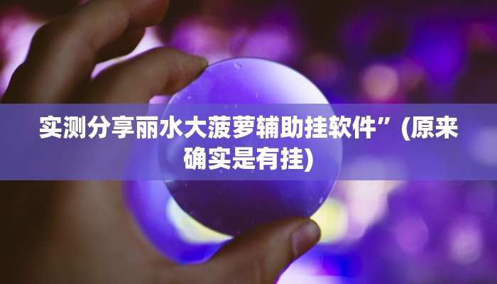 实测分享丽水大菠萝辅助挂软件”(原来确实是有挂)