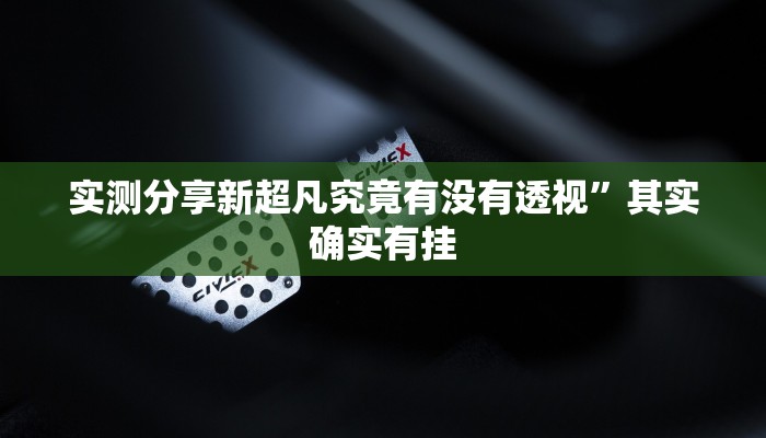 实测分享新超凡究竟有没有透视”其实确实有挂

