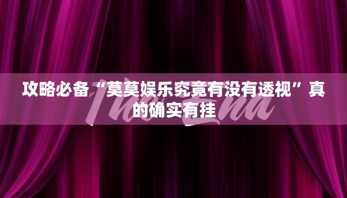 攻略必备“莫莫娱乐究竟有没有透视”真的确实有挂