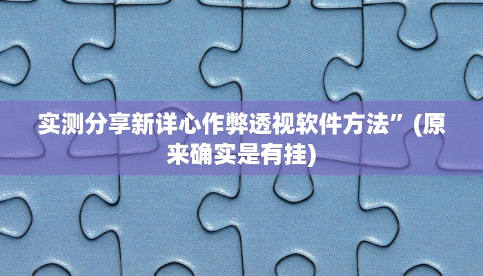 实测分享新详心作弊透视软件方法”(原来确实是有挂)