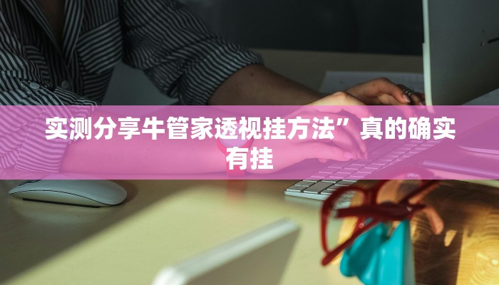 实测分享牛管家透视挂方法”真的确实有挂
