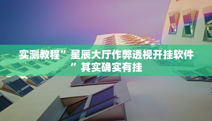 实测教程”星辰大厅作弊透视开挂软件”其实确实有挂
