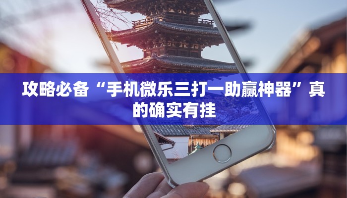 攻略必备“手机微乐三打一助赢神器”真的确实有挂
