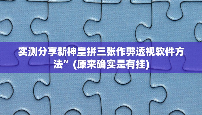 实测分享新神皇拼三张作弊透视软件方法”(原来确实是有挂)