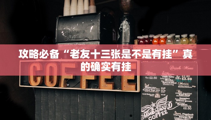 攻略必备“老友十三张是不是有挂”真的确实有挂