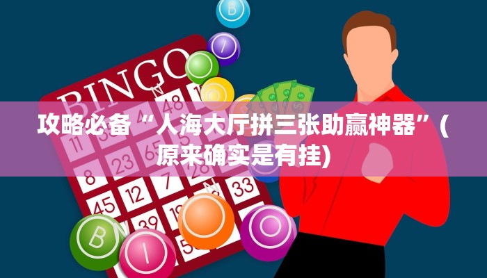 攻略必备“人海大厅拼三张助赢神器”(原来确实是有挂)