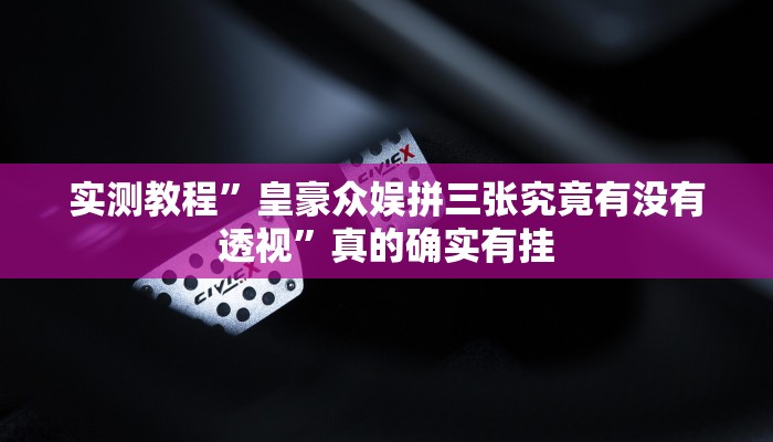 实测教程”皇豪众娱拼三张究竟有没有透视”真的确实有挂