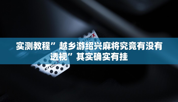 实测教程”越乡游绍兴麻将究竟有没有透视”其实确实有挂
