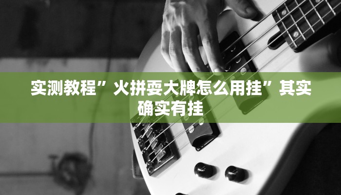实测教程”火拼耍大牌怎么用挂”其实确实有挂
