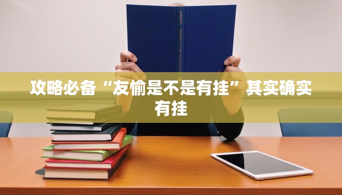 攻略必备“友愉是不是有挂”其实确实有挂
