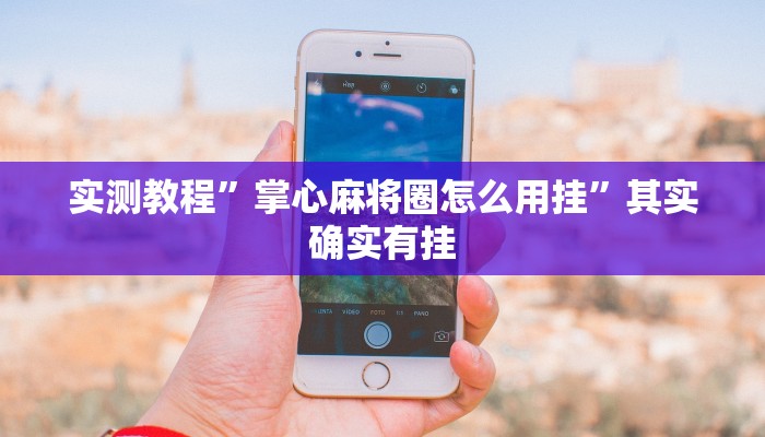 实测教程”掌心麻将圈怎么用挂”其实确实有挂
