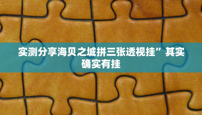 实测分享海贝之城拼三张透视挂”其实确实有挂
