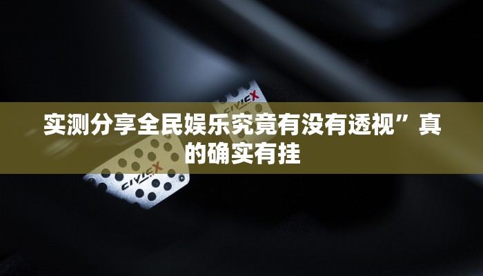 实测分享全民娱乐究竟有没有透视”真的确实有挂