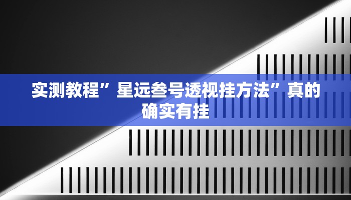 实测教程”星远叁号透视挂方法”真的确实有挂