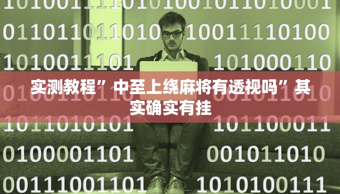 实测教程”中至上绕麻将有透视吗”其实确实有挂
