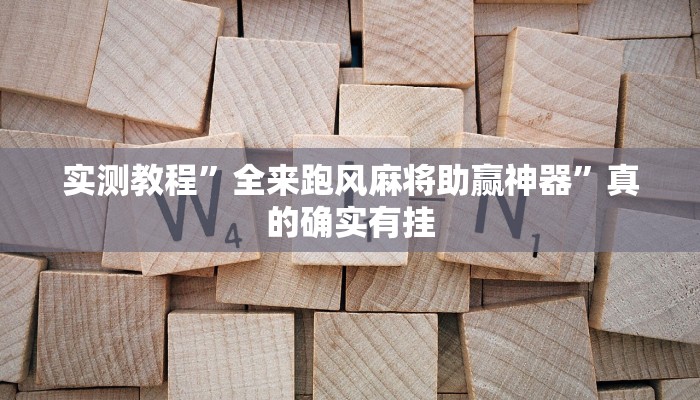 实测教程”全来跑风麻将助赢神器”真的确实有挂