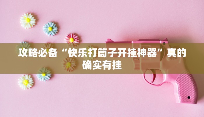 攻略必备“快乐打筒子开挂神器”真的确实有挂