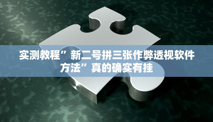 实测教程”新二号拼三张作弊透视软件方法”真的确实有挂