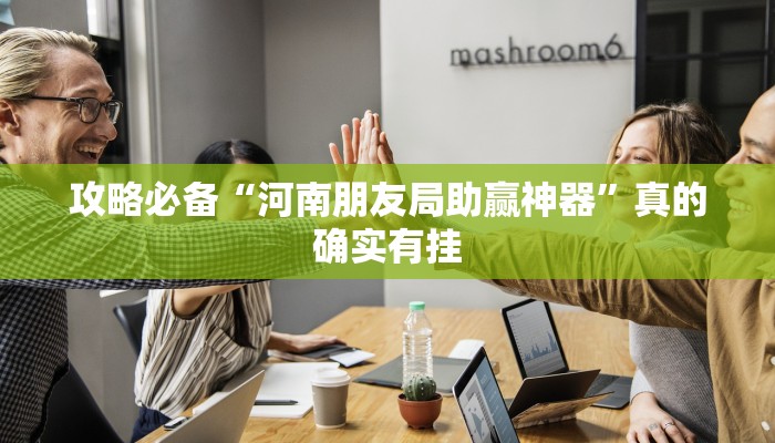 攻略必备“河南朋友局助赢神器”真的确实有挂