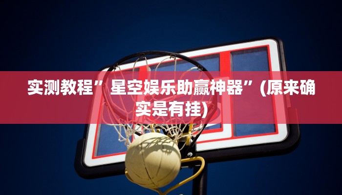 实测教程”星空娱乐助赢神器”(原来确实是有挂)