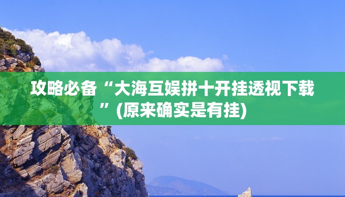 攻略必备“大海互娱拼十开挂透视下载”(原来确实是有挂)