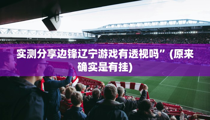 实测分享边锋辽宁游戏有透视吗”(原来确实是有挂)