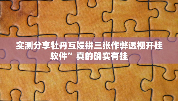 实测分享牡丹互娱拼三张作弊透视开挂软件”真的确实有挂