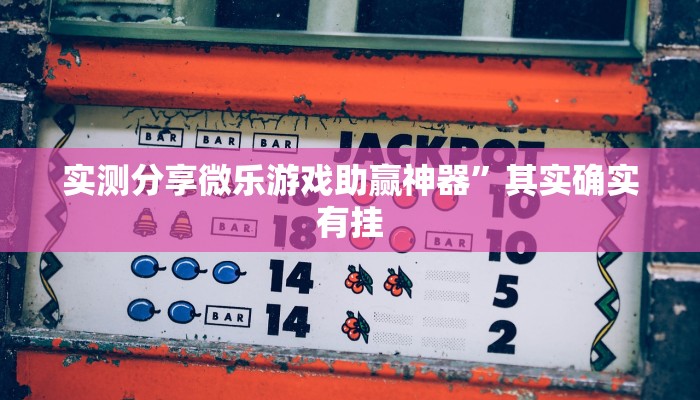实测分享微乐游戏助赢神器”其实确实有挂
