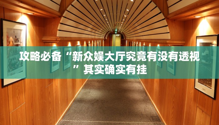 攻略必备“新众娱大厅究竟有没有透视”其实确实有挂
