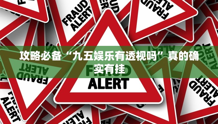 攻略必备“九五娱乐有透视吗”真的确实有挂