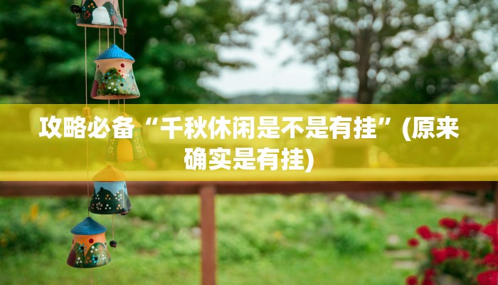 攻略必备“千秋休闲是不是有挂”(原来确实是有挂)