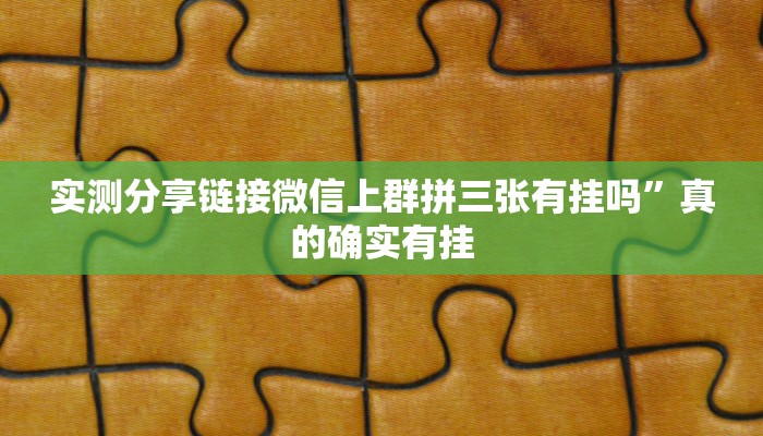 实测分享链接微信上群拼三张有挂吗”真的确实有挂