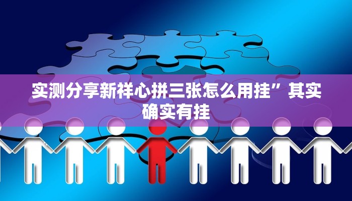 实测分享新祥心拼三张怎么用挂”其实确实有挂
