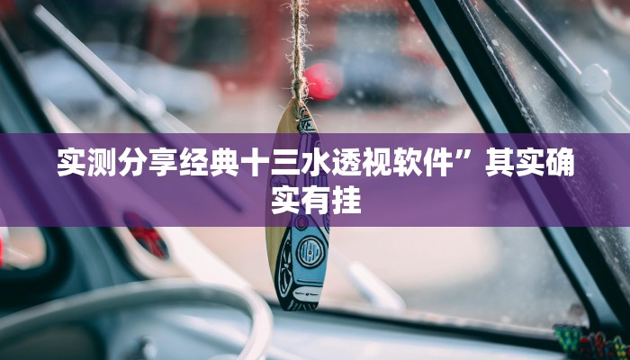 实测分享经典十三水透视软件”其实确实有挂
