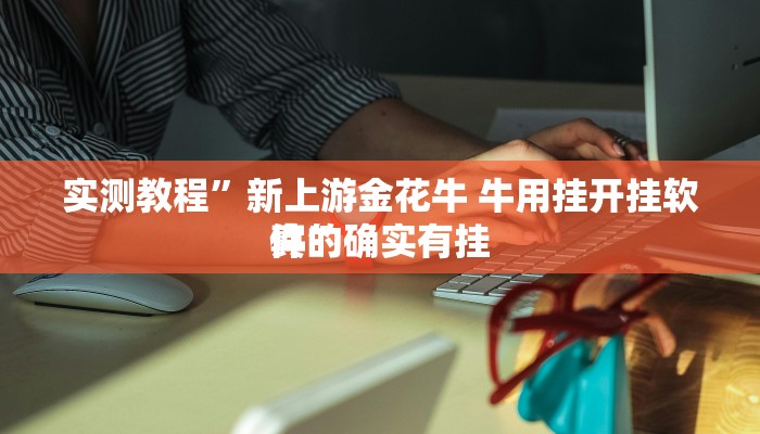 实测教程”新上游金花牛 牛用挂开挂软件”
真的确实有挂