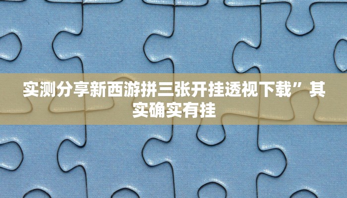 实测分享新西游拼三张开挂透视下载”其实确实有挂
