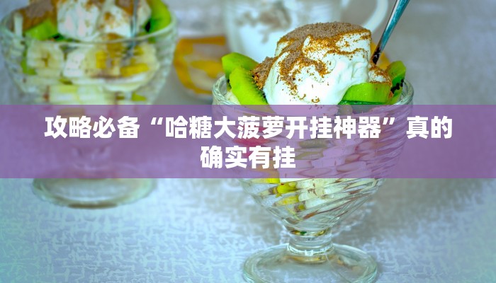 攻略必备“哈糖大菠萝开挂神器”真的确实有挂