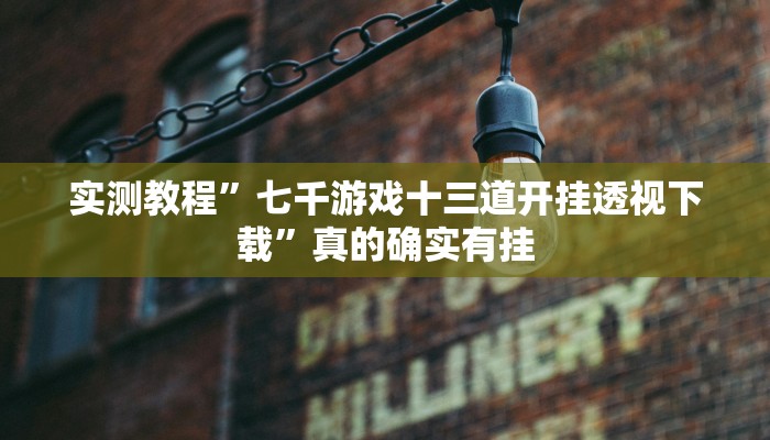 实测教程”七千游戏十三道开挂透视下载”真的确实有挂