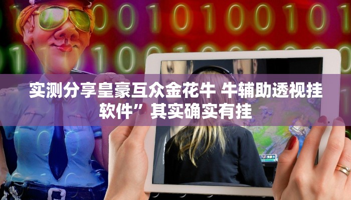 实测分享皇豪互众金花牛 牛辅助透视挂软件”其实确实有挂
