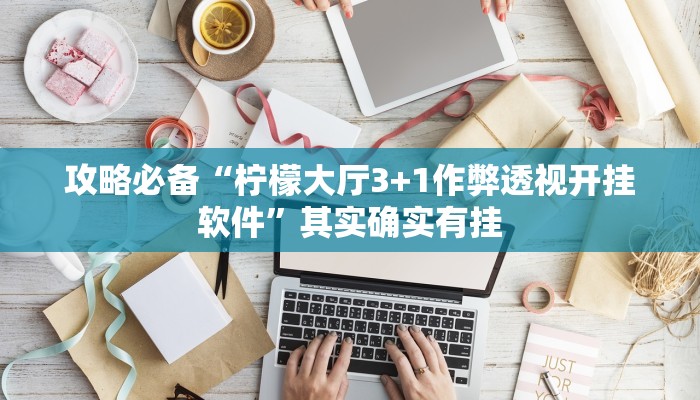 攻略必备“柠檬大厅3+1作弊透视开挂软件”其实确实有挂
