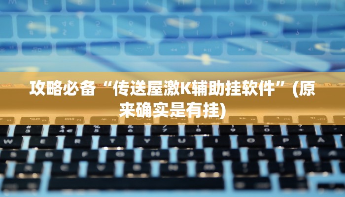 攻略必备“传送屋激K辅助挂软件”(原来确实是有挂)