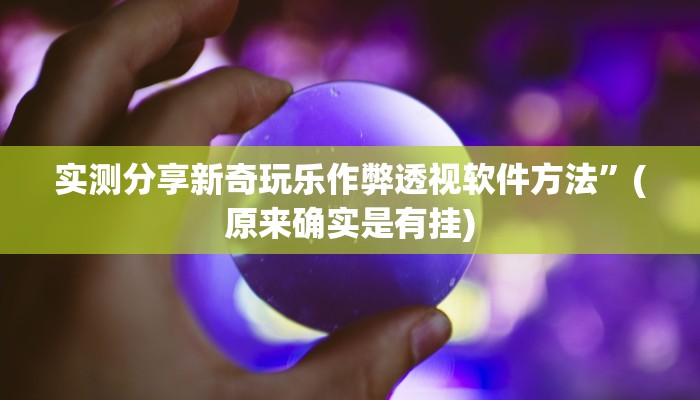 实测分享新奇玩乐作弊透视软件方法”(原来确实是有挂)