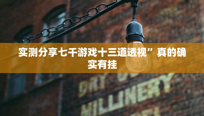 实测分享七千游戏十三道透视”真的确实有挂