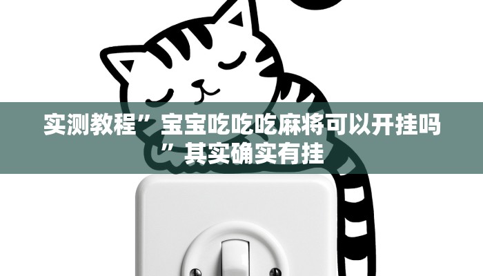 实测教程”宝宝吃吃吃麻将可以开挂吗”其实确实有挂
