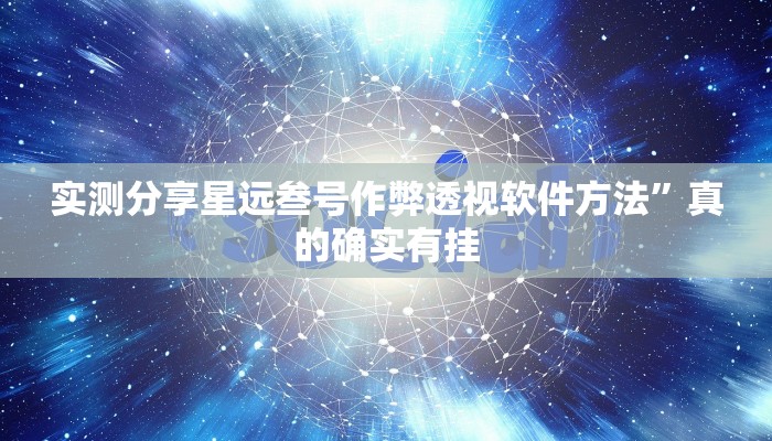 实测分享星远叁号作弊透视软件方法”真的确实有挂