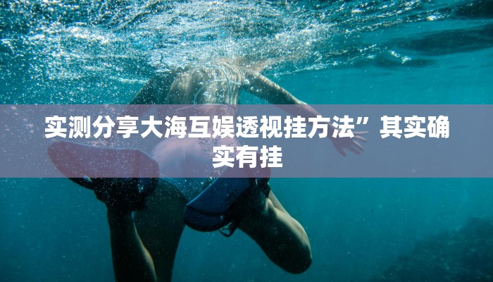 实测分享大海互娱透视挂方法”其实确实有挂
